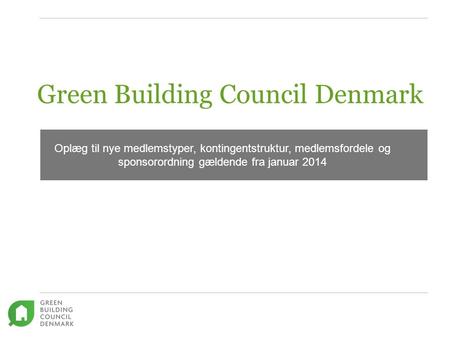 Green Building Council Denmark Forslag til forskellige typer af medlemskab af DK GBC Oplæg til nye medlemstyper, kontingentstruktur, medlemsfordele og.