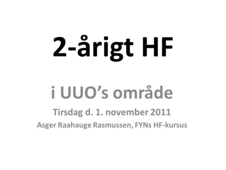 2-årigt HF i UUO’s område Tirsdag d. 1. november 2011 Asger Raahauge Rasmussen, FYNs HF-kursus.