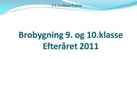 Brobygning 9. og 10.klasse Efteråret 2011 UU Lolland-Falster.