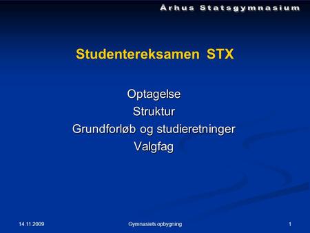 14.11.2009 1Gymnasiets opbygning Studentereksamen STX OptagelseStruktur Grundforløb og studieretninger Valgfag.