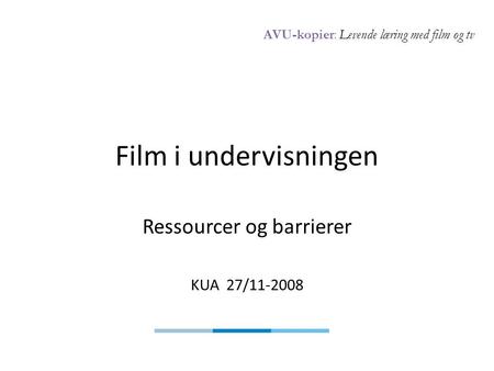 AVU-kopier: Levende læring med film og tv Film i undervisningen Ressourcer og barrierer KUA 27/11-2008.
