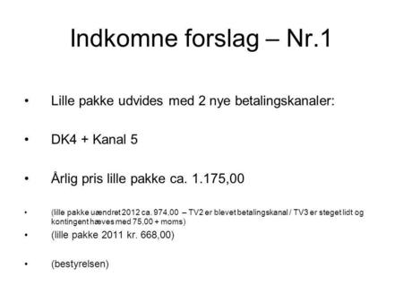 Indkomne forslag – Nr.1 •Lille pakke udvides med 2 nye betalingskanaler: •DK4 + Kanal 5 •Årlig pris lille pakke ca. 1.175,00 •(lille pakke uændret 2012.