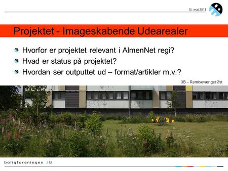 14. maj 2013 Projektet - Imageskabende Udearealer Hvorfor er projektet relevant i AlmenNet regi? Hvad er status på projektet? Hvordan ser outputtet ud.