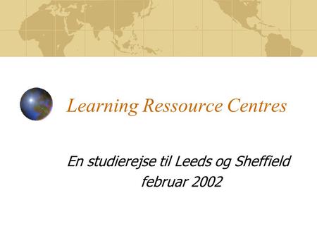 Learning Ressource Centres En studierejse til Leeds og Sheffield februar 2002.