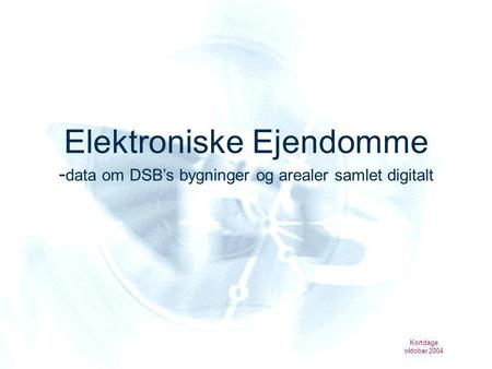 Kortdage oktober 2004 Elektroniske Ejendomme - data om DSB’s bygninger og arealer samlet digitalt.