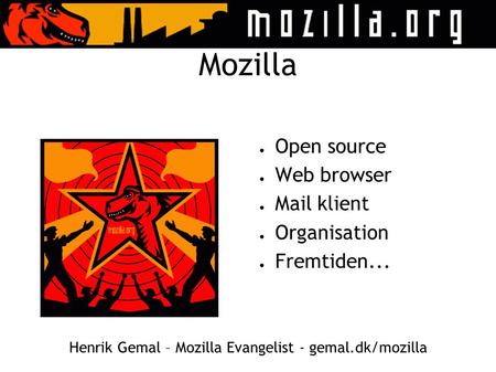 Mozilla ● Open source ● Web browser ● Mail klient ● Organisation ● Fremtiden... Henrik Gemal – Mozilla Evangelist - gemal.dk/mozilla.