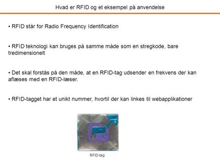 Hvad er RFID og et eksempel på anvendelse • RFID står for Radio Frequency Identification • RFID teknologi kan bruges på samme måde som en stregkode, bare.