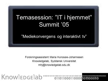 Temasession: ”IT i hjemmet” Summit ’05 ”Mediekonvergens og interaktivt tv” Forskningsassistent Maria Hunosøe-Johannesen Knowledgelab, Syddansk Universitet.