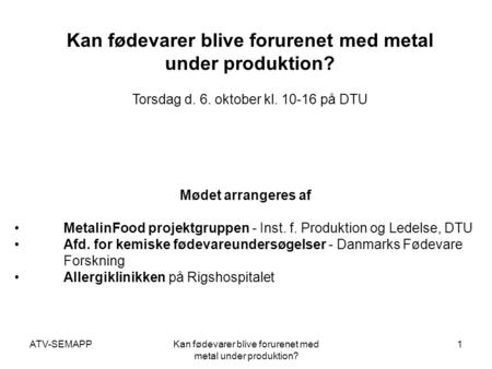 ATV-SEMAPPKan fødevarer blive forurenet med metal under produktion? 1 Torsdag d. 6. oktober kl. 10-16 på DTU Mødet arrangeres af • MetalinFood projektgruppen.
