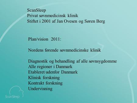 ScanSleep Privat søvnmedicinsk klinik Stiftet i 2001 af Jan Ovesen og Søren Berg Plan/vision 2011: Nordens førende søvnmedicinske klinik Diagnostik og.