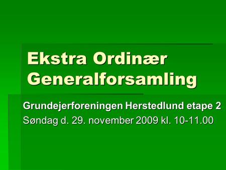 Ekstra Ordinær Generalforsamling Grundejerforeningen Herstedlund etape 2 Søndag d. 29. november 2009 kl. 10-11.00.