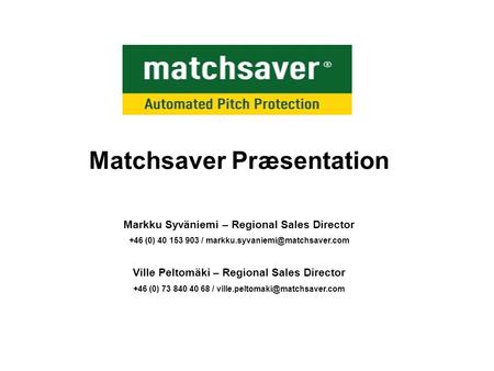 Matchsaver Præsentation Markku Syväniemi – Regional Sales Director +46 (0) 40 153 903 / Ville Peltomäki – Regional Sales.