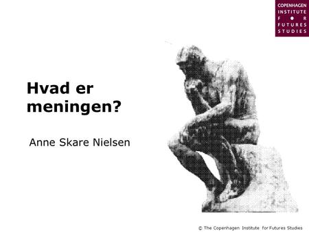 © The Copenhagen Institute for Futures Studies Hvad er meningen? Anne Skare Nielsen.