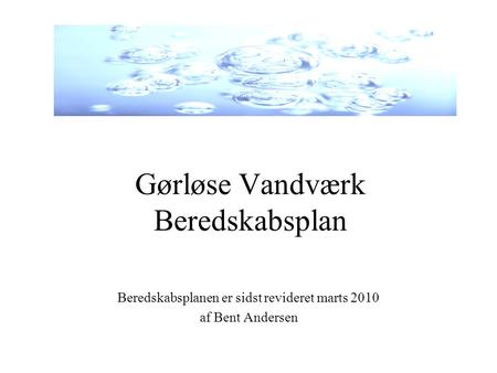 Gørløse Vandværk Beredskabsplan Beredskabsplanen er sidst revideret marts 2010 af Bent Andersen.