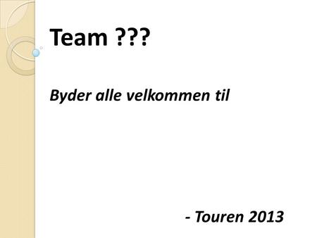Team ??? Byder alle velkommen til - Touren 2013.