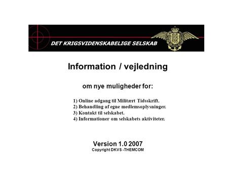 Information / vejledning om nye muligheder for: Version 1.0 2007 Copyright DKVS -THEMCOM 1) Online adgang til Militært Tidsskrift. 2) Behandling af egne.