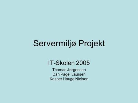 IT-Skolen 2005 Thomas Jørgensen Dan Pagel Laursen Kasper Hauge Nielsen