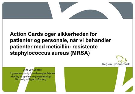 Action Cards øger sikkerheden for patienter og personale, når vi behandler patienter med meticillin- resistente staphylococcus aureus (MRSA) Lene Leth.