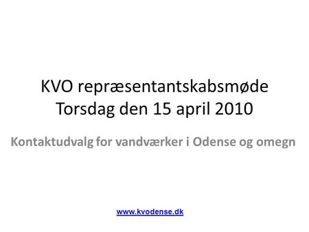 KVO repræsentantskabsmøde Torsdag den 15 april 2010 Kontaktudvalg for vandværker i Odense og omegn www.kvodense.dk.