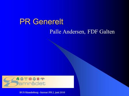 BUS Skanderborg – kursus i PR 2. juni 2010 PR Generelt Palle Andersen, FDF Galten.