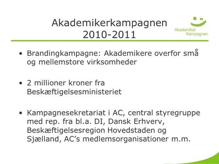 Akademikerkampagnen 2010-2011 •Brandingkampagne: Akademikere overfor små og mellemstore virksomheder •2 millioner kroner fra Beskæftigelsesministeriet.