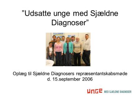 ”Udsatte unge med Sjældne Diagnoser” Oplæg til Sjældne Diagnosers repræsentantskabsmøde d. 15.september 2006.