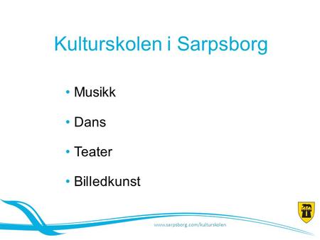 Kulturskolen i Sarpsborg • Musikk • Dans • Teater • Billedkunst www.sarpsborg.com/kulturskolen.