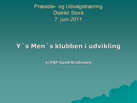 Præsidie- og Udvalgstræning Distrikt Storå 7. juni 2011 Y´s Men´s klubben i udvikling v/PAP Jacob Kristensen.