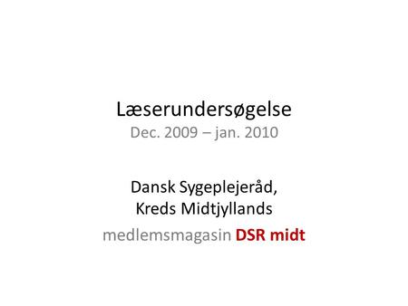 Læserundersøgelse Dec. 2009 – jan. 2010 Dansk Sygeplejeråd, Kreds Midtjyllands medlemsmagasin DSR midt.