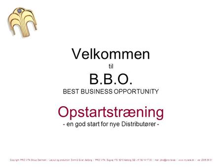 Velkommen til B.B.O. BEST BUSINESS OPPORTUNITY Opstartstræning - en god start for nye Distributører - Copyright: PRO VITA Group Denmark / Layout og produktion: