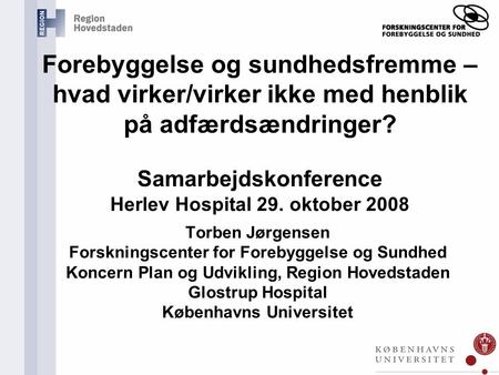 Forebyggelse og sundhedsfremme – hvad virker/virker ikke med henblik på adfærdsændringer? Samarbejdskonference Herlev Hospital 29. oktober 2008 Torben.