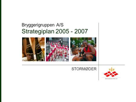 BRYGGERIGRUPPEN A/S STORMØDER Bryggerigruppen A/S Strategiplan 2005 - 2007.