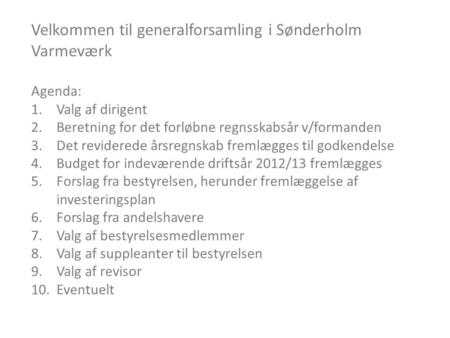 Velkommen til generalforsamling i Sønderholm Varmeværk Agenda: 1.Valg af dirigent 2.Beretning for det forløbne regnsskabsår v/formanden 3.Det reviderede.