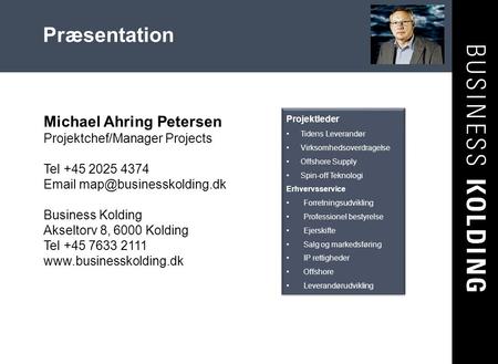Præsentation Michael Ahring Petersen Projektchef/Manager Projects Tel +45 2025 4374 Email map@businesskolding.dk Business Kolding Akseltorv 8, 6000 Kolding.