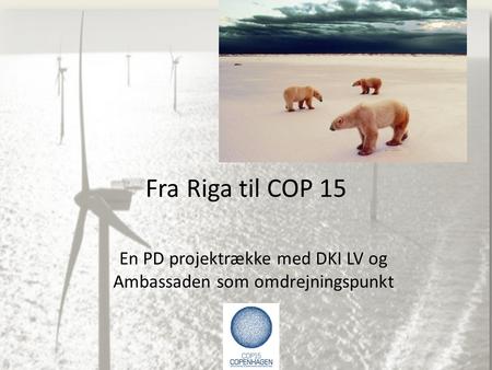 Fra Riga til COP 15 En PD projektrække med DKI LV og Ambassaden som omdrejningspunkt.