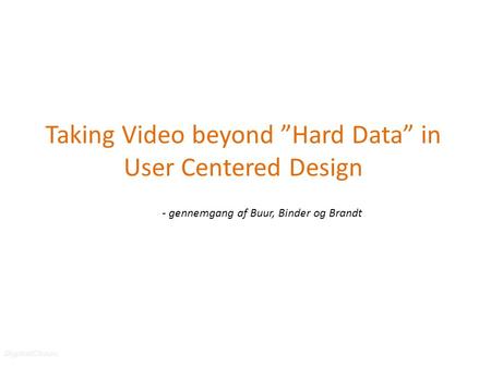 DigitalChaos Taking Video beyond ”Hard Data” in User Centered Design - gennemgang af Buur, Binder og Brandt.