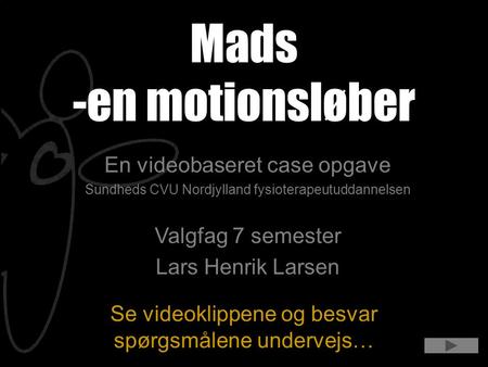 Se videoklippene og besvar spørgsmålene undervejs… Mads -en motionsløber En videobaseret case opgave Sundheds CVU Nordjylland fysioterapeutuddannelsen.