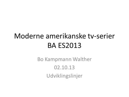 Moderne amerikanske tv-serier BA ES2013 Bo Kampmann Walther 02.10.13 Udviklingslinjer.