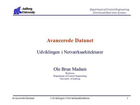 Avancerede DatanetUdviklingen i Netværksarkitekturer1 Department of Control Engineering Distributed Real-time Systems Avancerede Datanet Ole Brun Madsen.