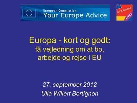 Europa - kort og godt : få vejledning om at bo, arbejde og rejse i EU 27. september 2012 Ulla Willert Bortignon.