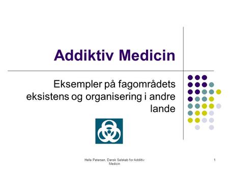 Helle Petersen, Dansk Selskab for Addiltiv Medicin 1 Addiktiv Medicin Eksempler på fagområdets eksistens og organisering i andre lande.