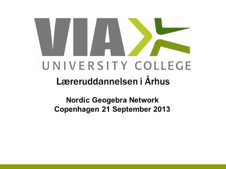 Læreruddannelsen i Århus Nordic Geogebra Network Copenhagen 21 September 2013.