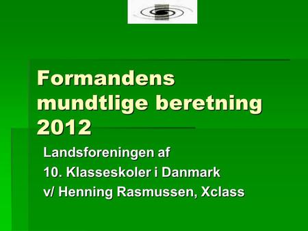 Formandens mundtlige beretning 2012 Landsforeningen af 10. Klasseskoler i Danmark v/ Henning Rasmussen, Xclass.