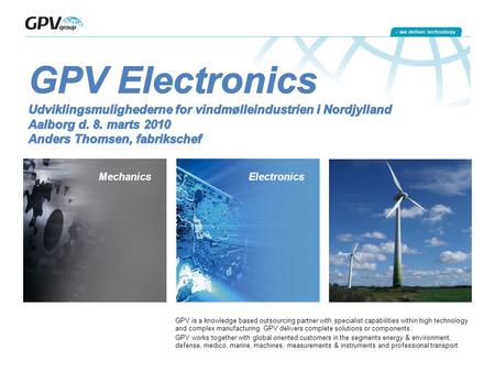 Mechanics Electronics GPV is a knowledge based outsourcing partner with specialist capabilities within high technology and complex manufacturing. GPV delivers.