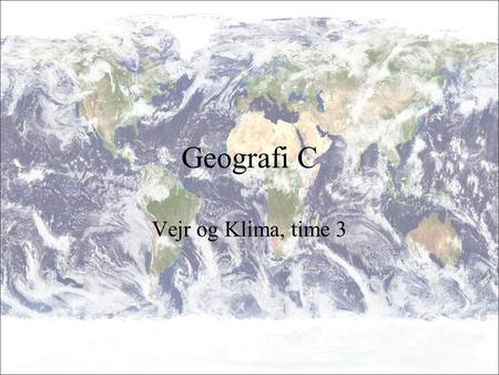 Geografi C Vejr og Klima, time 3.