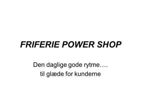 FRIFERIE POWER SHOP Den daglige gode rytme…. til glæde for kunderne.