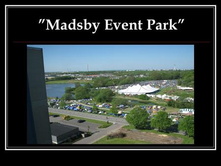 ”Madsby Event Park”. Logistiske forhold  Placeret midt i landet  Kun 5 km. fra motorvejen (ideelle forhold hvis Ydre Ringvej føres til DMH)  4500 P.