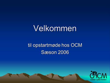 Velkommen til opstartmøde hos OCM Sæson 2006. Agenda •Præsentation af bestyrelsen •Kommunikation mellem os •Klubtøj •Skrueaften •Træning/turleder •Test/træningsmetoder.