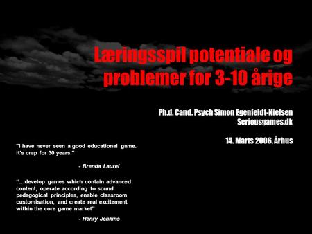 Læringsspil potentiale og problemer for 3-10 årige Ph.d, Cand. Psych Simon Egenfeldt-Nielsen Seriousgames.dk 14. Marts 2006, Århus “…develop games which.