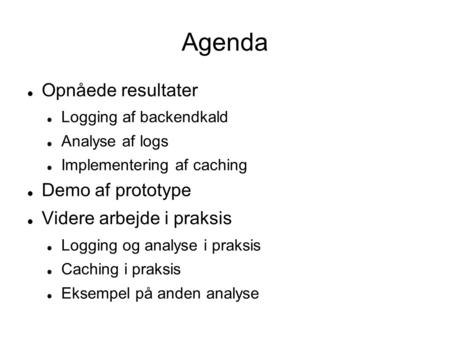Agenda  Opnåede resultater  Logging af backendkald  Analyse af logs  Implementering af caching  Demo af prototype  Videre arbejde i praksis  Logging.